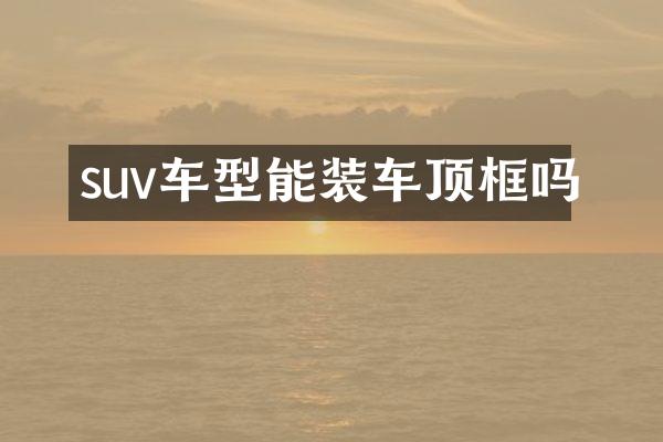 suv车型能装车顶框吗