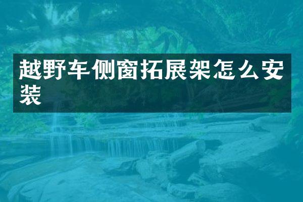 越野车侧窗拓展架怎么安装