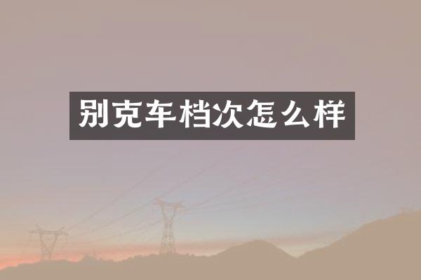 别克车档次怎么样