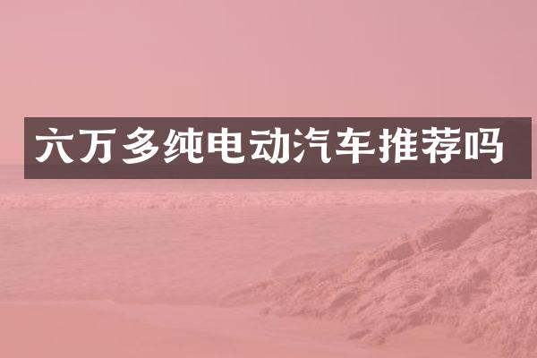 六万多纯电动汽车推荐吗