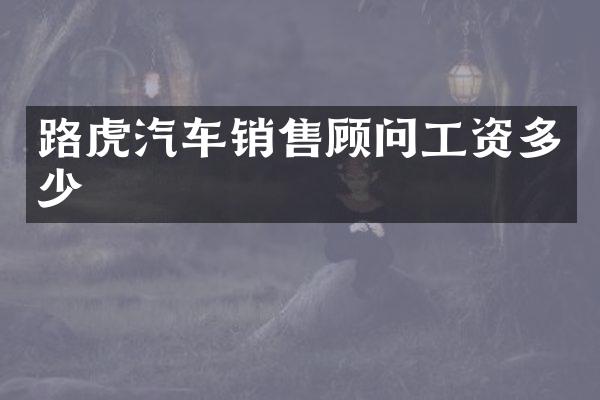 路虎汽车销售顾问工资多少