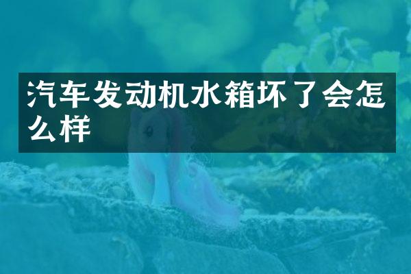 汽车发动机水箱坏了会怎么样