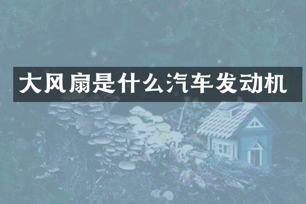 大风扇是什么汽车发动机