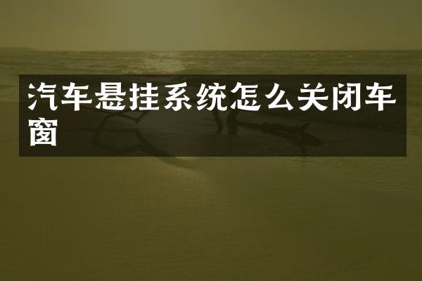 汽车悬挂系统怎么关闭车窗