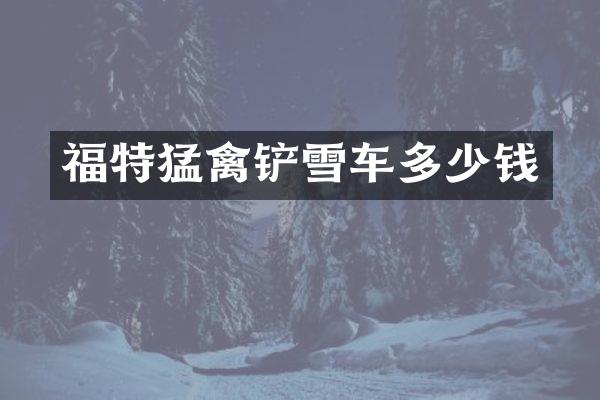 福特猛禽铲雪车多少钱