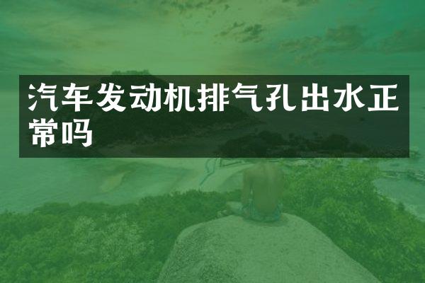 汽车发动机排气孔出水正常吗