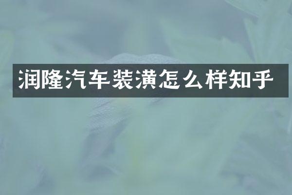 润隆汽车装潢怎么样知乎