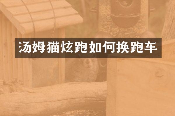 汤姆猫炫跑如何换跑车