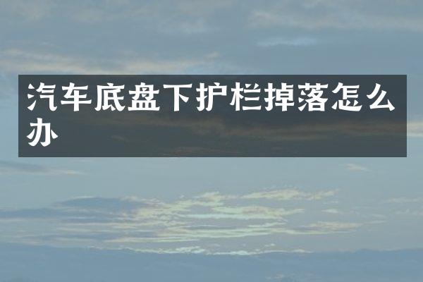 汽车底盘下护栏掉落怎么办