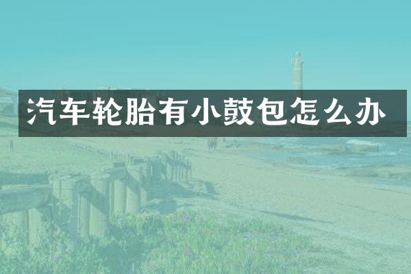汽车轮胎有小鼓包怎么办