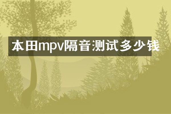 本田mpv隔音测试多少钱