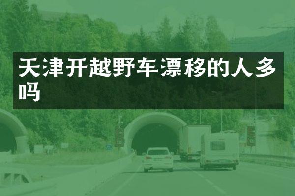 天津开越野车漂移的人多吗