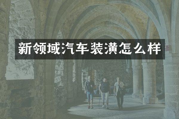 新领域汽车装潢怎么样