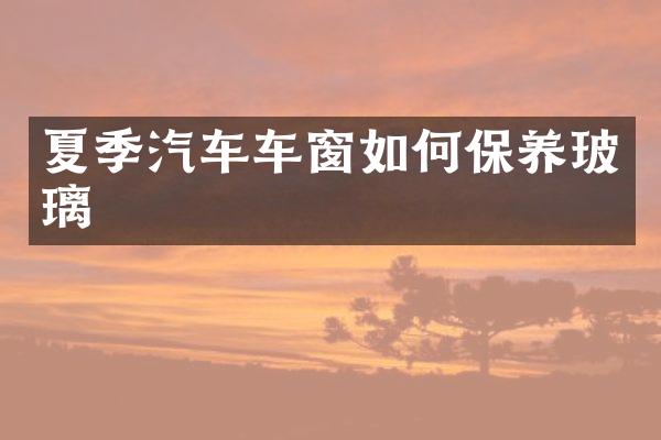 夏季汽车车窗如何保养玻璃