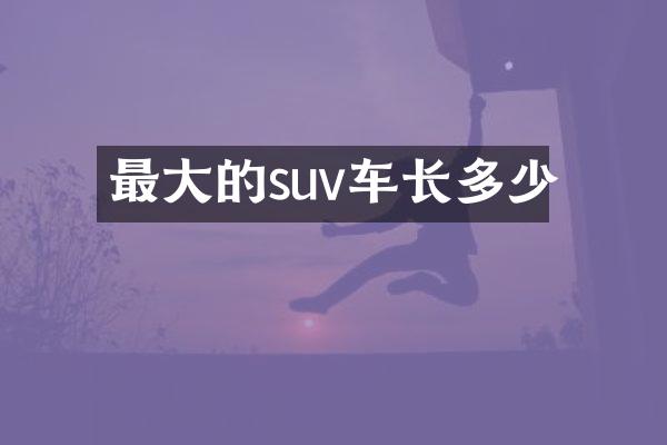 最大的suv车长多少