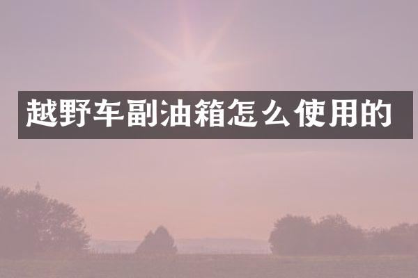 越野车副油箱怎么使用的