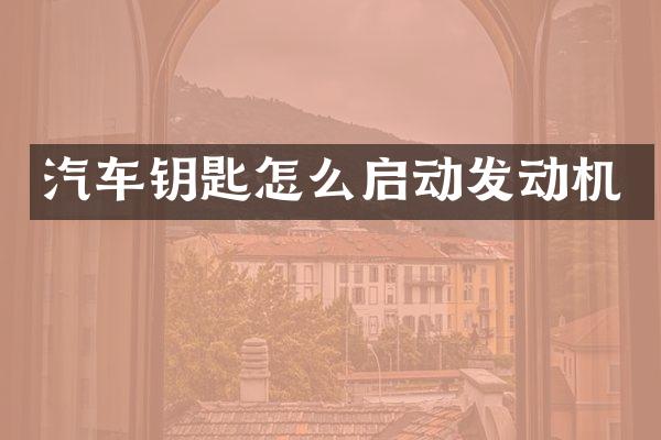 汽车钥匙怎么启动发动机