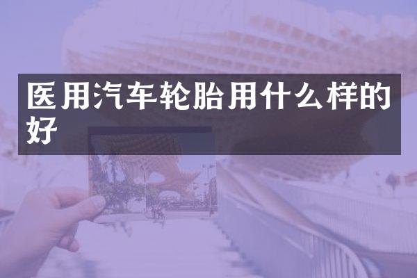 医用汽车轮胎用什么样的好