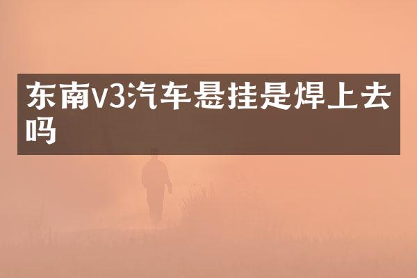 东南v3汽车悬挂是焊上去的吗