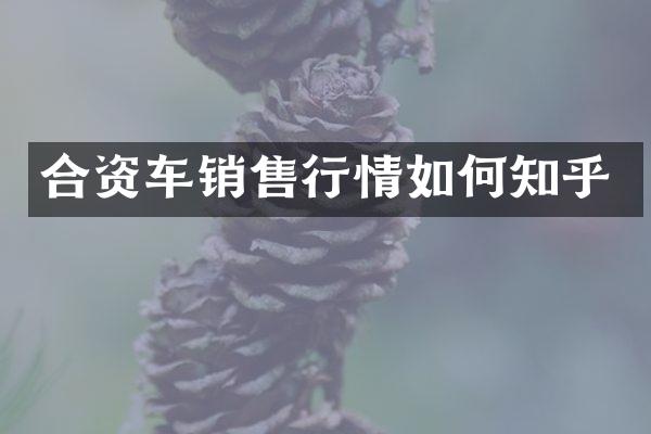 合资车销售行情如何知乎