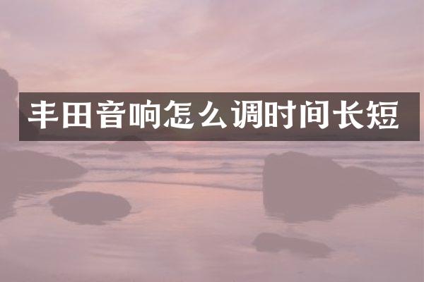 丰田音响怎么调时间长短
