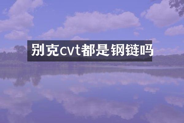 别克cvt都是钢链吗