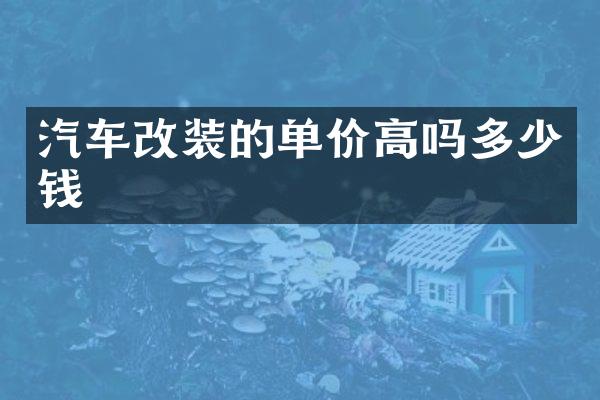 汽车改装的单价高吗多少钱