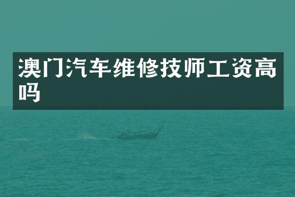 澳门汽车维修技师工资高吗