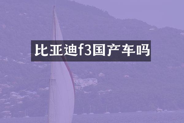 比亚迪f3国产车吗