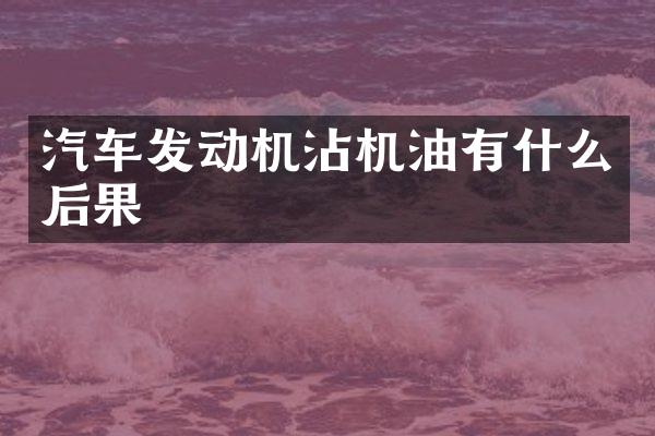 汽车发动机沾机油有什么后果