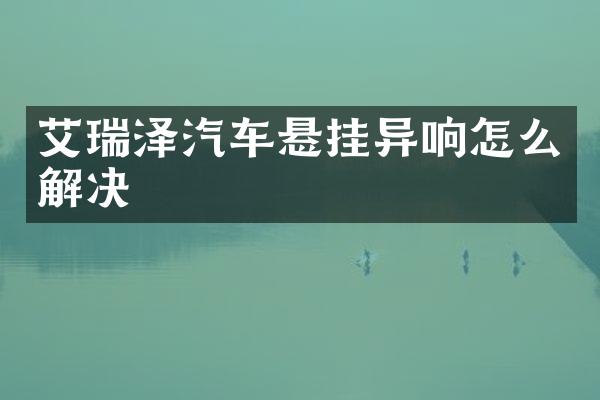 艾瑞泽汽车悬挂异响怎么解决