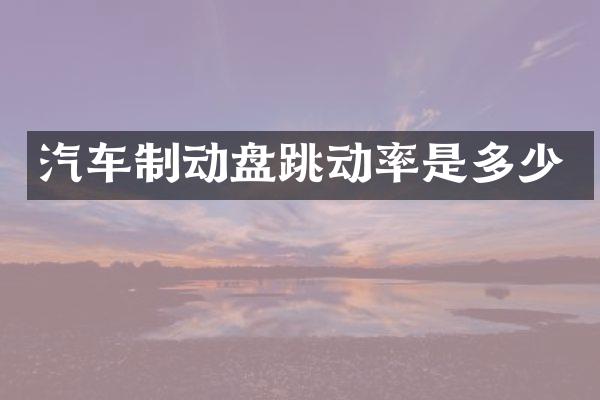汽车制动盘跳动率是多少