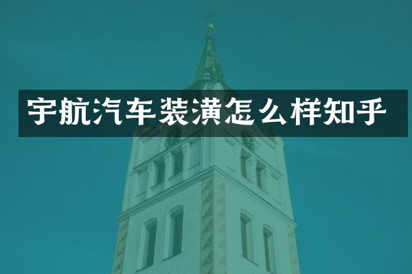 宇航汽车装潢怎么样知乎