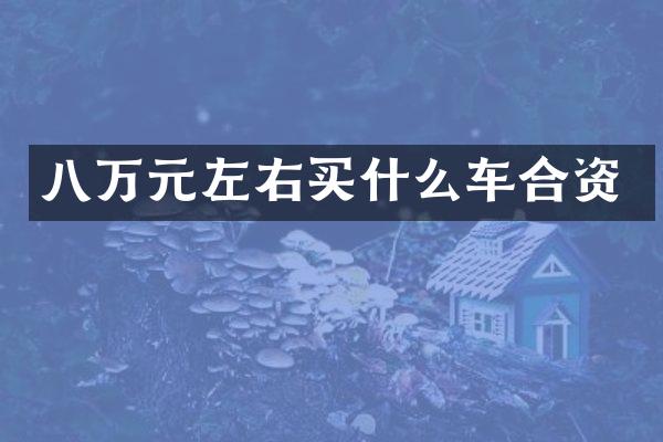 八万元左右买什么车合资