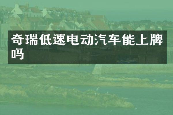 奇瑞低速电动汽车能上牌吗