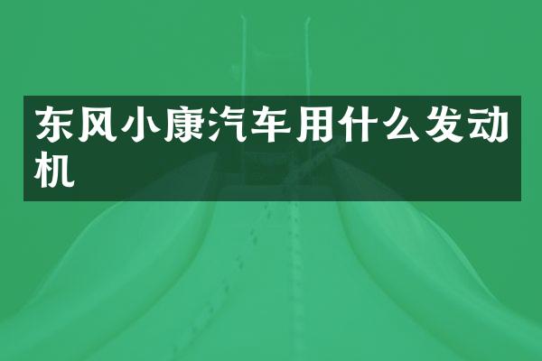 东风小康汽车用什么发动机
