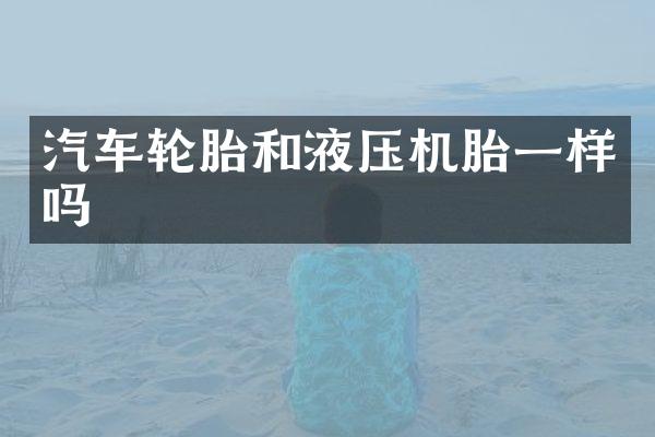 汽车轮胎和液压机胎一样吗