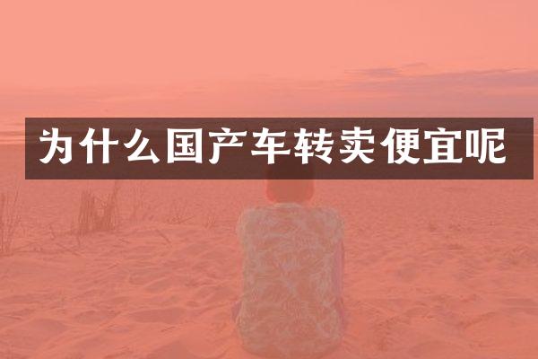 为什么国产车转卖便宜呢