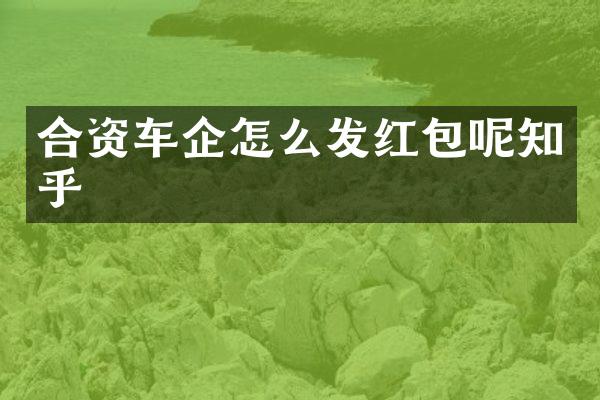合资车企怎么发红包呢知乎