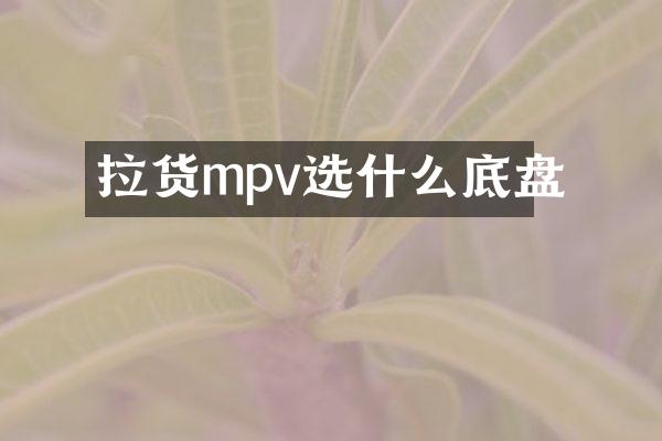 拉货mpv选什么底盘