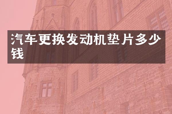 汽车更换发动机垫片多少钱