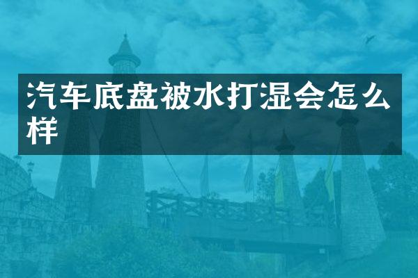 汽车底盘被水打湿会怎么样