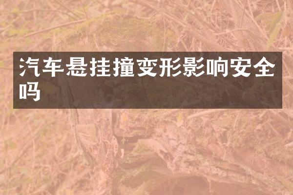 汽车悬挂撞变形影响安全吗