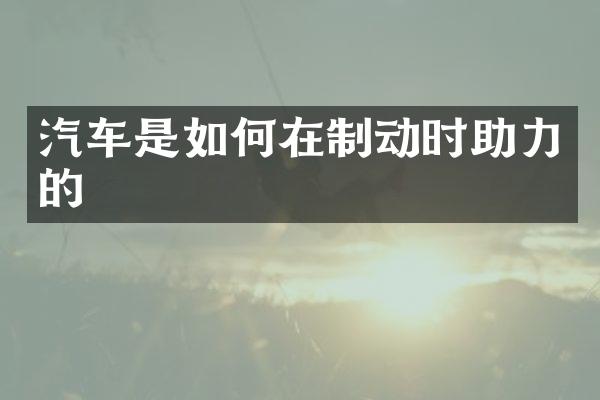 汽车是如何在制动时助力的