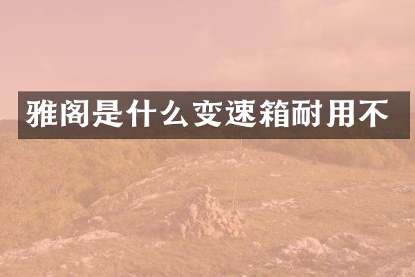 雅阁是什么变速箱耐用不