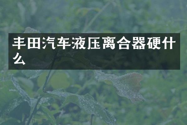 丰田汽车液压离合器硬什么
