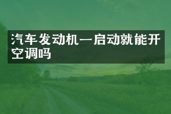 汽车发动机一启动就能开空调吗