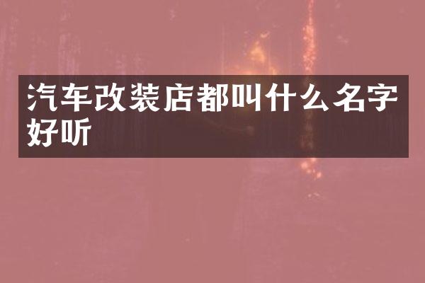汽车改装店都叫什么名字好听