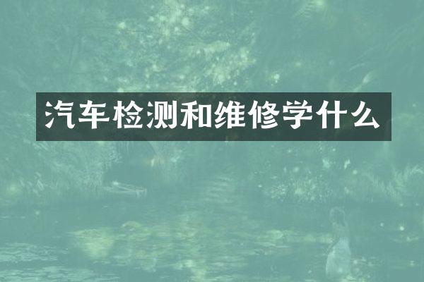 汽车检测和维修学什么