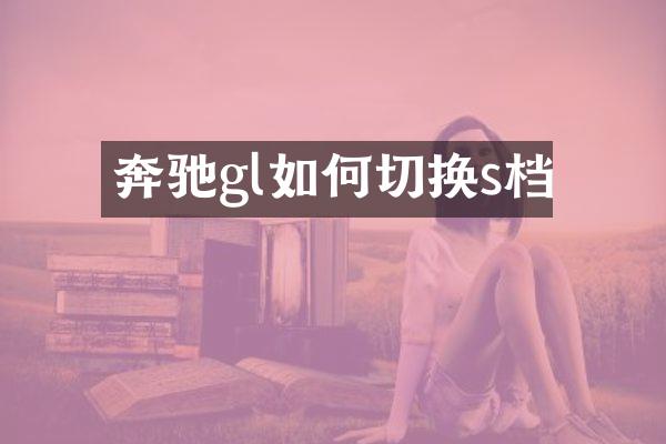 奔驰gl如何切换s档